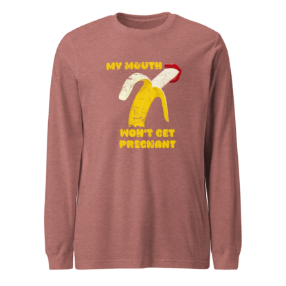 My Mouth Won’t Get Pregnant - Unisex Long Sleeve Tee